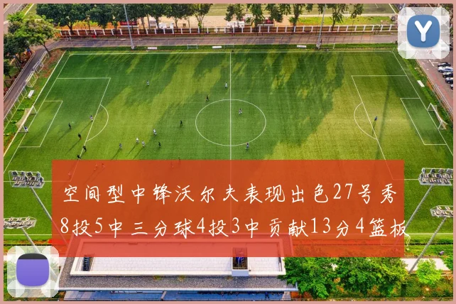 空间型中锋沃尔夫表现出色27号秀8投5中三分球4投3中贡献13分4篮板4助攻