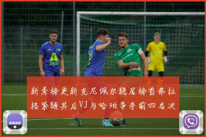 新秀榜更新克尼佩尔稳居榜首弗拉格紧随其后VJ与哈珀争夺前四名次