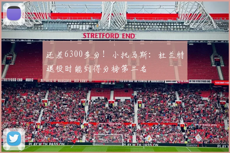 还差6300多分！小托马斯：杜兰特退役时能到得分榜第二名