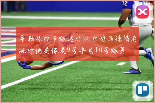 希勒称纽卡球迷对沃尔特马德情有独钟他更像是9号半或10号球员