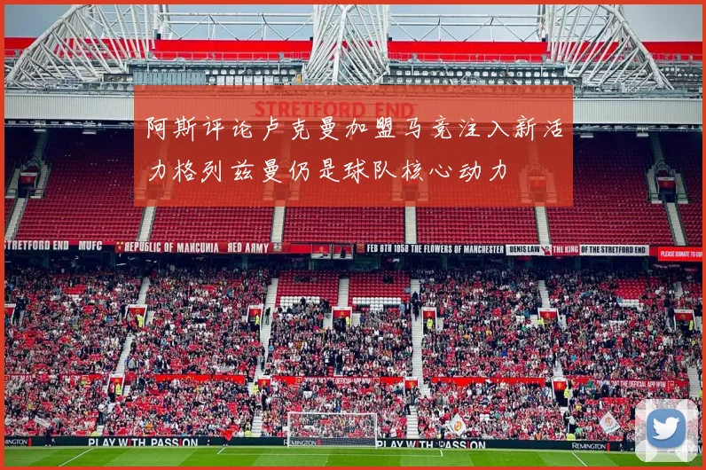 阿斯评论卢克曼加盟马竞注入新活力格列兹曼仍是球队核心动力