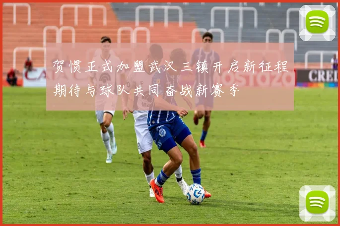 贺惯正式加盟武汉三镇开启新征程期待与球队共同奋战新赛季