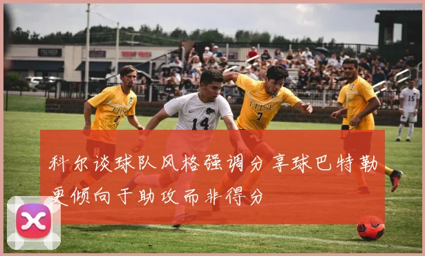 科尔谈球队风格强调分享球巴特勒更倾向于助攻而非得分