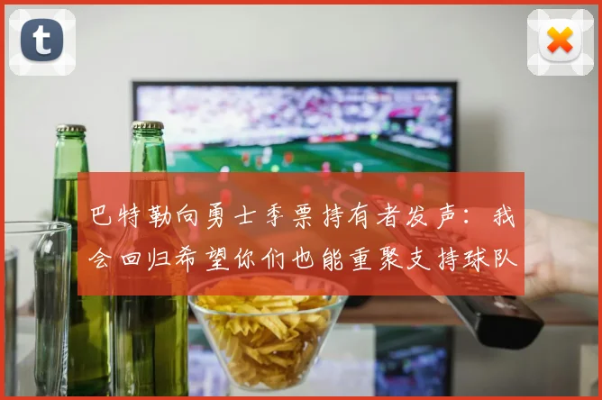 巴特勒向勇士季票持有者发声：我会回归希望你们也能重聚支持球队