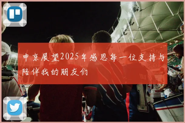 申京展望2025年感恩每一位支持与陪伴我的朋友们