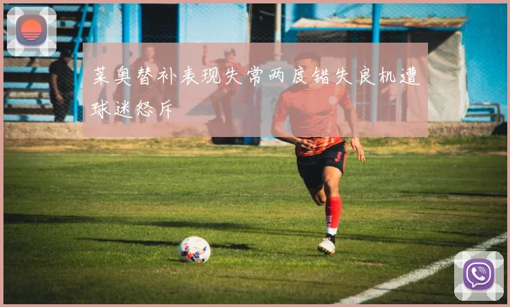 莱奥替补表现失常两度错失良机遭球迷怒斥