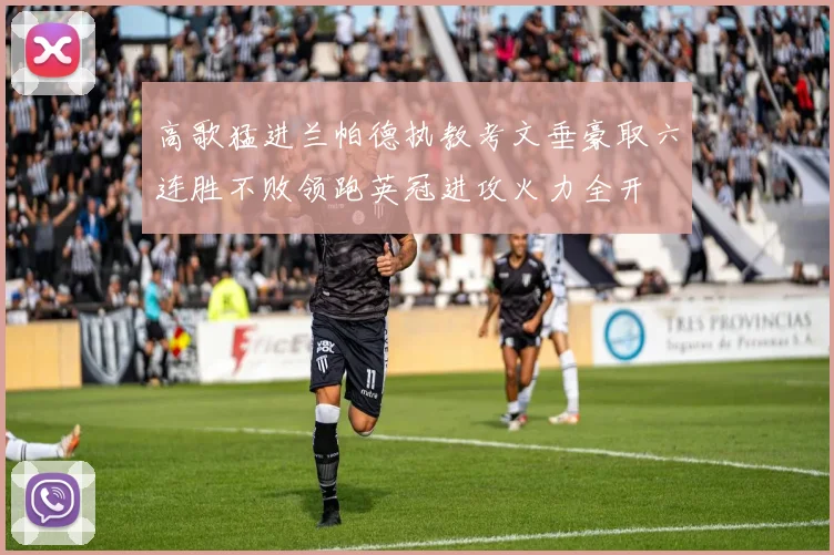 高歌猛进兰帕德执教考文垂豪取六连胜不败领跑英冠进攻火力全开