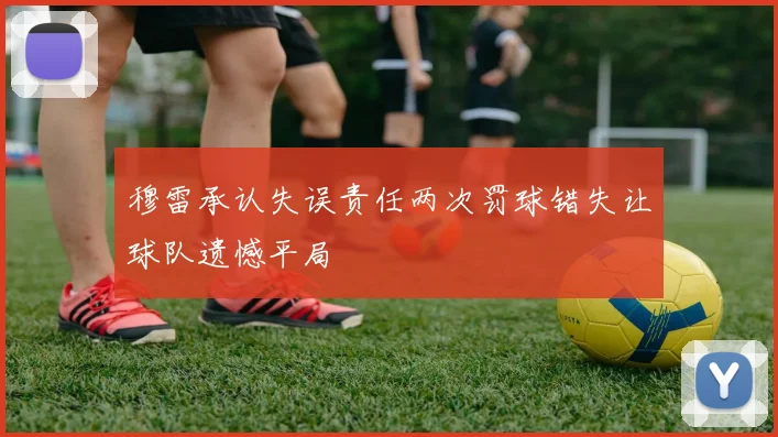 穆雷承认失误责任两次罚球错失让球队遗憾平局