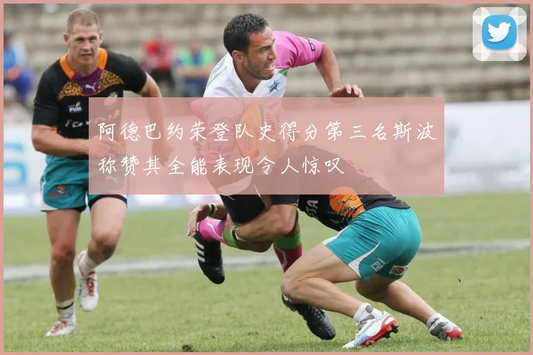 阿德巴约荣登队史得分第三名斯波称赞其全能表现令人惊叹