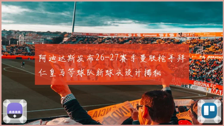 阿迪达斯发布26-27赛季曼联枪手拜仁皇马等球队新球衣设计揭秘