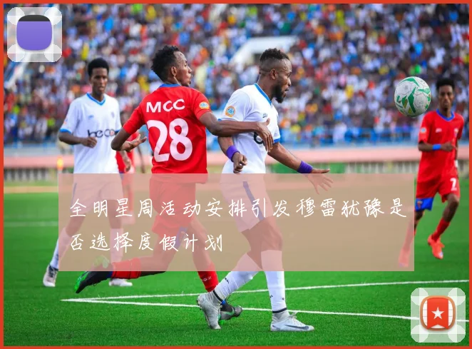 全明星周活动安排引发穆雷犹豫是否选择度假计划