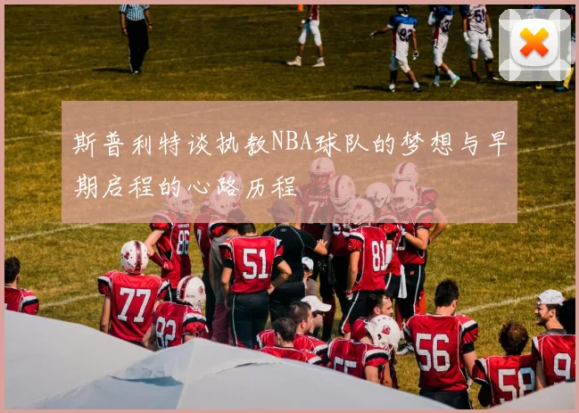 斯普利特谈执教NBA球队的梦想与早期启程的心路历程