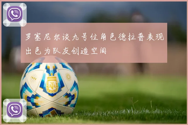 罗塞尼尔谈九号位角色德拉普表现出色为队友创造空间