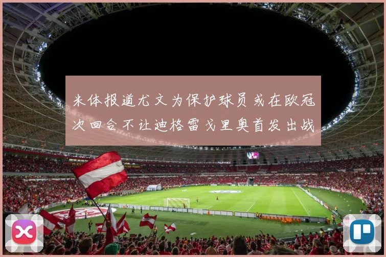 米体报道尤文为保护球员或在欧冠次回合不让迪格雷戈里奥首发出战